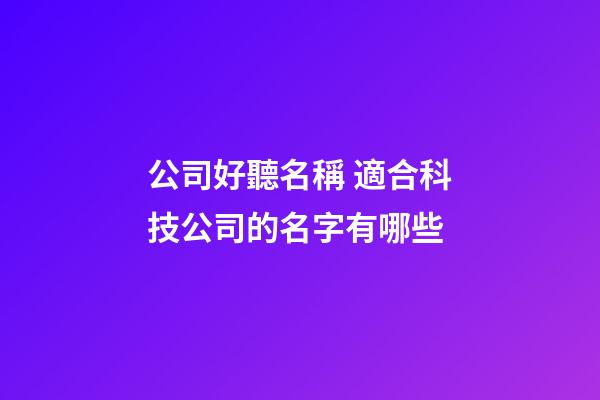公司好聽名稱 適合科技公司的名字有哪些-第1張-公司起名-玄機派